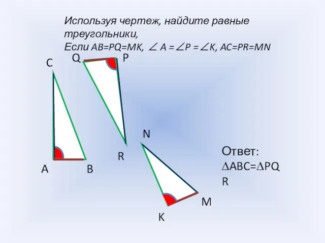 Используя чертеж, найдите равные треугольники, Если AB=PQ=MK, ∠ A =∠P =∠K, AC=PR=MN
