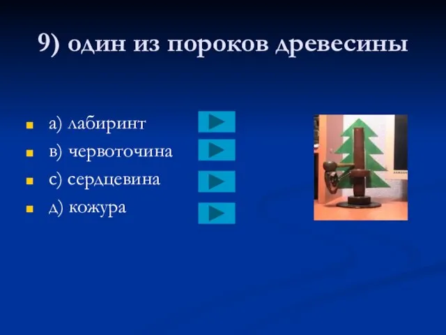 9) один из пороков древесины a) лабиринт в) червоточина с) сердцевина д) кожура