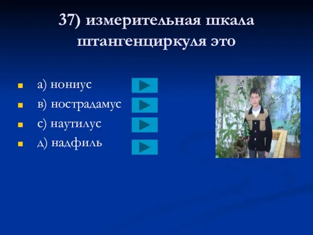 37) измерительная шкала штангенциркуля это a) нониус в) нострадамус с) наутилус д) надфиль