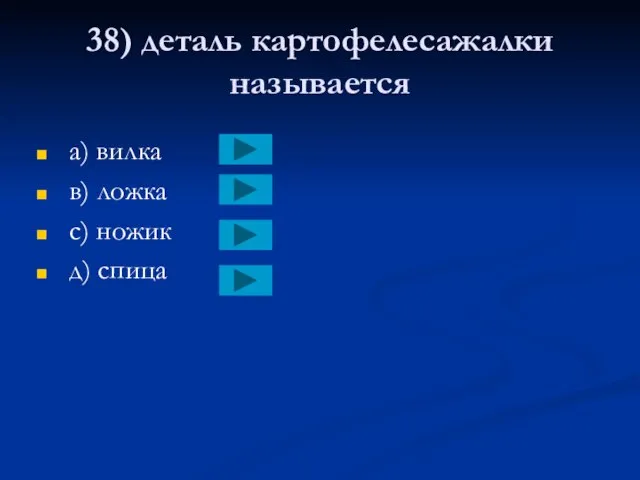 38) деталь картофелесажалки называется a) вилка в) ложка с) ножик д) спица