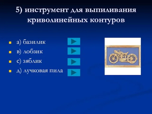 5) инструмент для выпиливания криволинейных контуров a) базилик в) лобзик с) зяблик д) лучковая пила