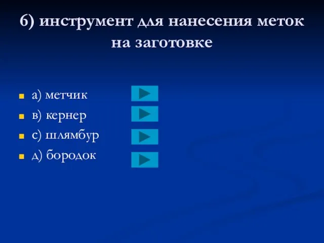 6) инструмент для нанесения меток на заготовке a) метчик в) кернер с) шлямбур д) бородок