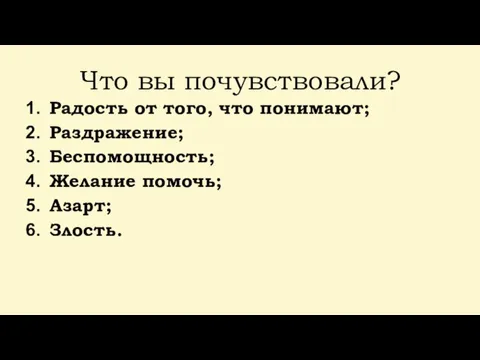 Что вы почувствовали? Радость от того, что понимают; Раздражение; Беспомощность; Желание помочь; Азарт; Злость.