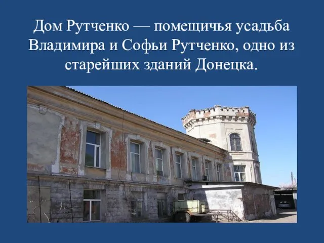 Дом Рутченко — помещичья усадьба Владимира и Софьи Рутченко, одно из старейших зданий Донецка.