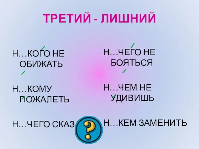 ТРЕТИЙ - ЛИШНИЙ Н…КОГО НЕ ОБИЖАТЬ Н…КОМУ ПОЖАЛЕТЬ Н…ЧЕГО СКАЗАТЬ Н…ЧЕГО НЕ