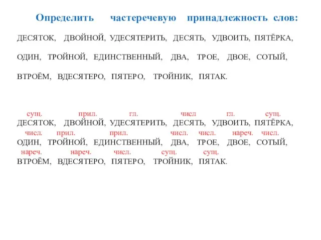 Определить частеречевую принадлежность слов: ДЕСЯТОК, ДВОЙНОЙ, УДЕСЯТЕРИТЬ, ДЕСЯТЬ, УДВОИТЬ, ПЯТЁРКА, ОДИН, ТРОЙНОЙ,