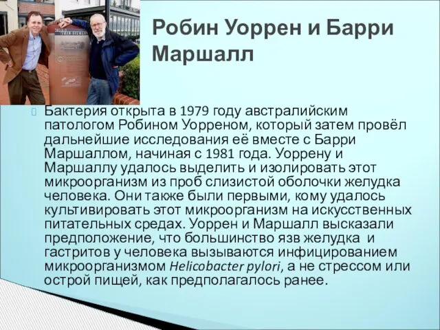 Бактерия открыта в 1979 году австралийским патологом Робином Уорреном, который затем провёл