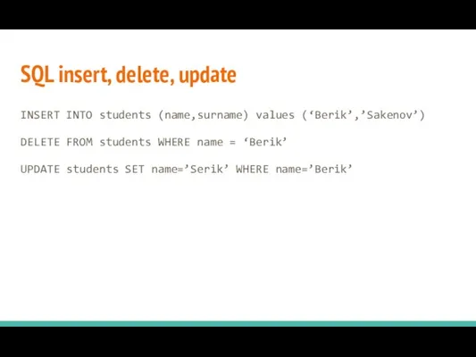 SQL insert, delete, update INSERT INTO students (name,surname) values (‘Berik’,’Sakenov’) DELETE FROM