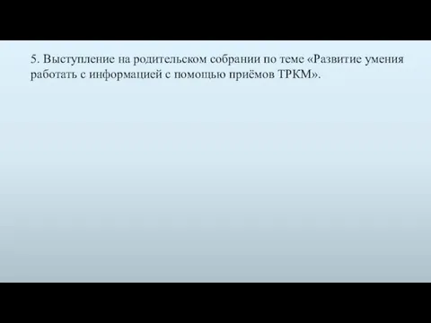 5. Выступление на родительском собрании по теме «Развитие умения работать с информацией с помощью приёмов ТРКМ».