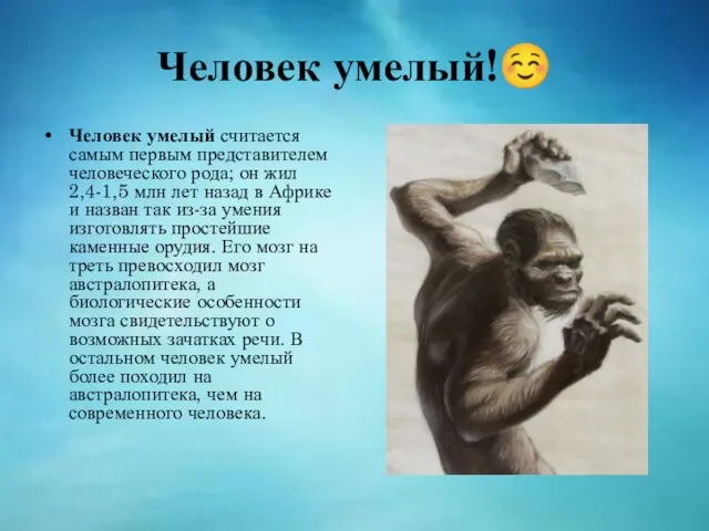 Человек умелый!☺ Человек умелый считается самым первым представителем человеческого рода; он жил