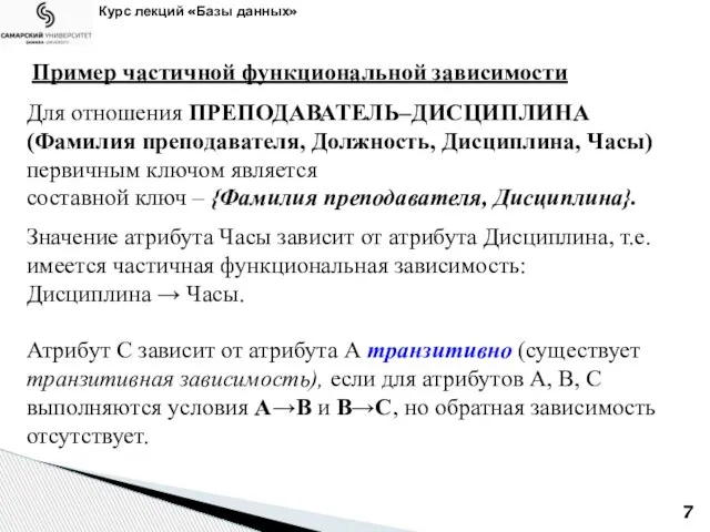 Курс лекций «Базы данных» Пример частичной функциональной зависимости Для отношения ПРЕПОДАВАТЕЛЬ–ДИСЦИПЛИНА (Фамилия