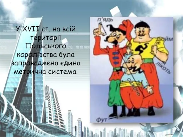 У XVII ст. на всій території Польського королівства була запроваджена єдина метрична система.