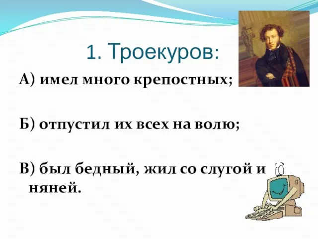 1. Троекуров: А) имел много крепостных; Б) отпустил их всех на волю;