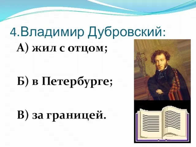 4.Владимир Дубровский: А) жил с отцом; Б) в Петербурге; В) за границей.