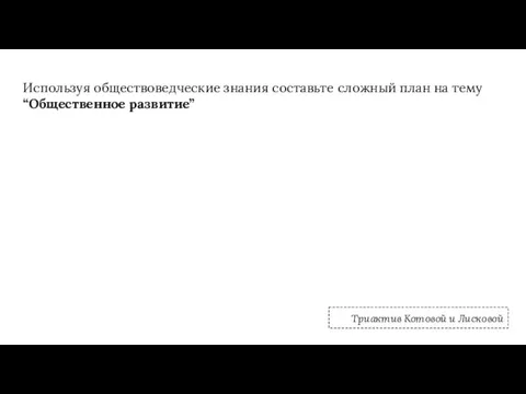 Используя обществоведческие знания составьте сложный план на тему “Общественное развитие” Триактив Котовой и Лисковой