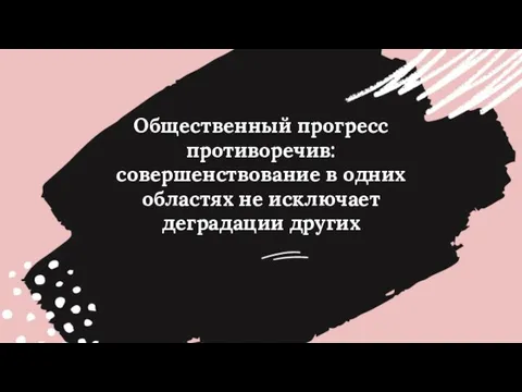 Общественный прогресс противоречив: совершенствование в одних областях не исключает деградации других