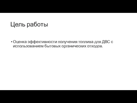 Цель работы Оценка эффективности получения топлива для ДВС с использованием бытовых органических отходов.