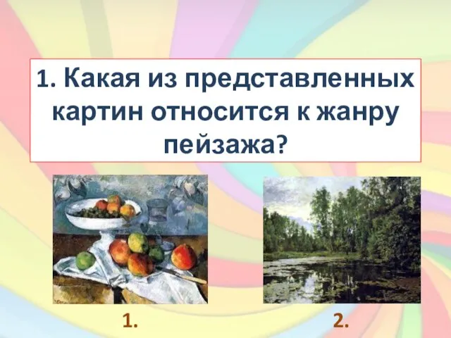 1. Какая из представленных картин относится к жанру пейзажа? 1. 2.