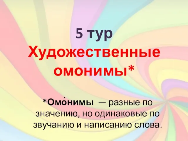 5 тур Художественные омонимы* *Омо́нимы — разные по значению, но одинаковые по звучанию и написанию слова.