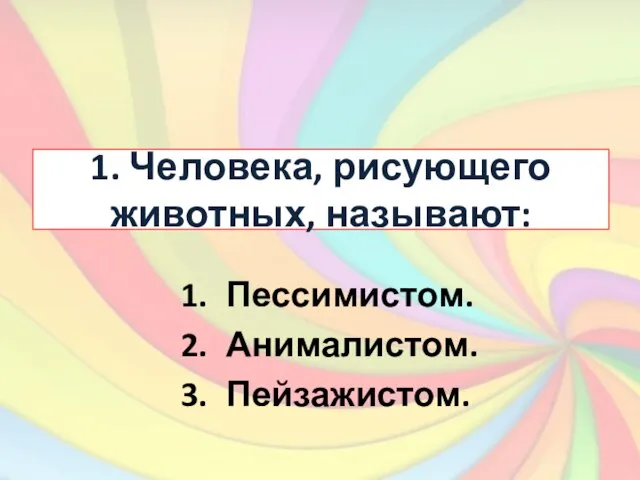 1. Человека, рисующего животных, называют: Пессимистом. Анималистом. Пейзажистом.