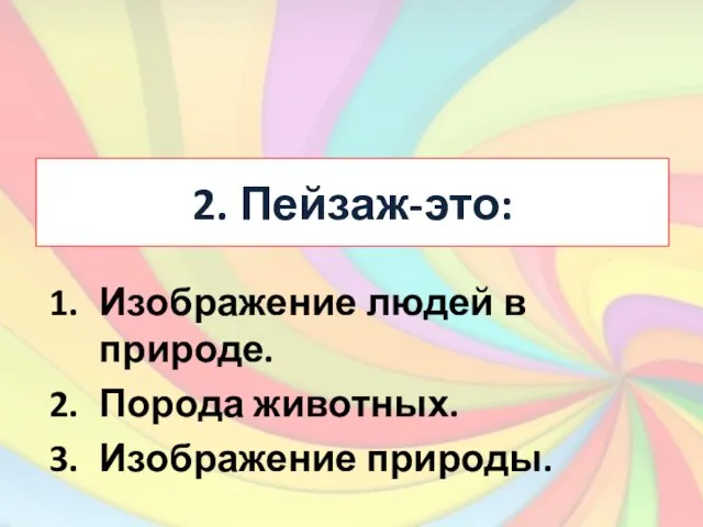 2. Пейзаж-это: Изображение людей в природе. Порода животных. Изображение природы.