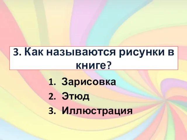 3. Как называются рисунки в книге? Зарисовка Этюд Иллюстрация