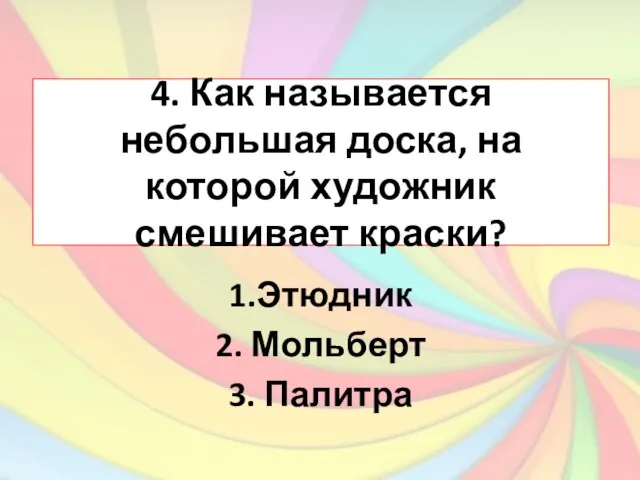 4. Как называется небольшая доска, на которой художник смешивает краски? 1.Этюдник 2. Мольберт 3. Палитра