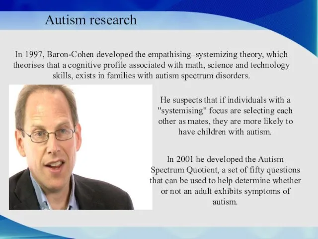 Autism research In 1997, Baron-Cohen developed the empathising–systemizing theory, which theorises that
