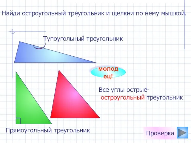 Найди остроугольный треугольник и щелкни по нему мышкой. молодец! Проверка Все углы