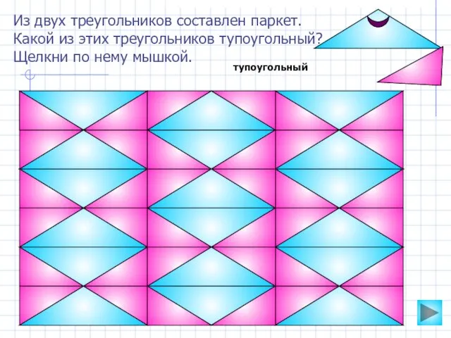 Из двух треугольников составлен паркет. Какой из этих треугольников тупоугольный? Щелкни по нему мышкой. тупоугольный