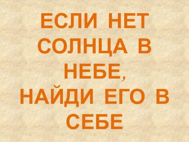 ЕСЛИ НЕТ СОЛНЦА В НЕБЕ, НАЙДИ ЕГО В СЕБЕ