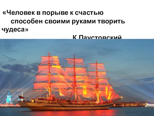 «Человек в порыве к счастью способен своими руками творить чудеса» К.Паустовский