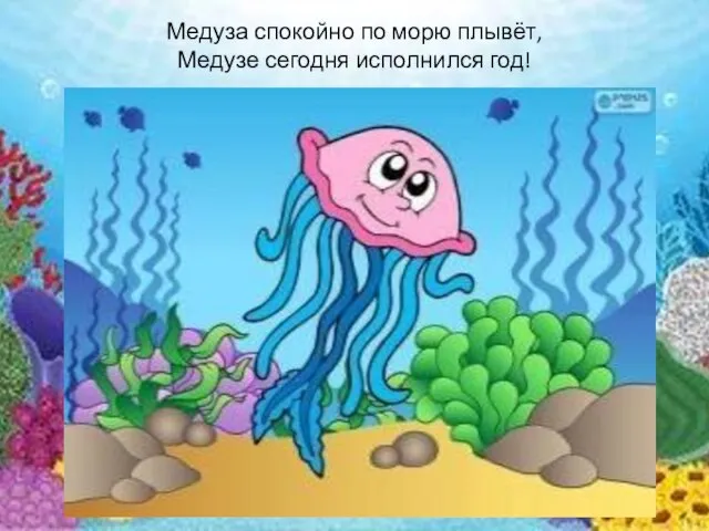 Медуза спокойно по морю плывёт, Медузе сегодня исполнился год!