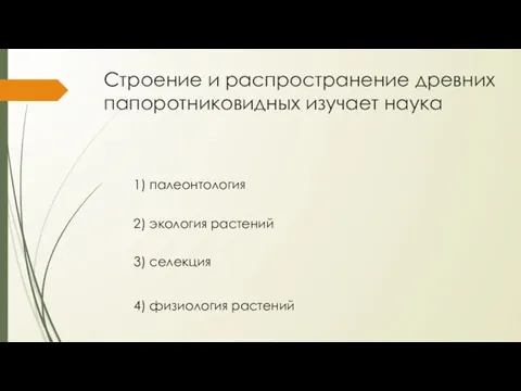 Строение и распространение древних папоротниковидных изучает наука 4) физиология растений 2) экология