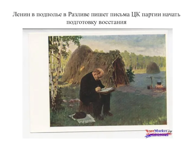 Ленин в подполье в Разливе пишет письма ЦК партии начать подготовку восстания