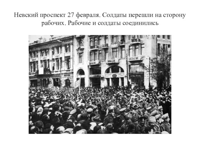 Невский проспект 27 февраля. Солдаты перешли на сторону рабочих. Рабочие и солдаты соединились