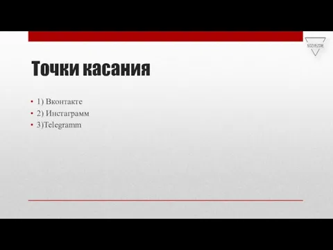 Точки касания 1) Вконтакте 2) Инстаграмм 3)Telegramm