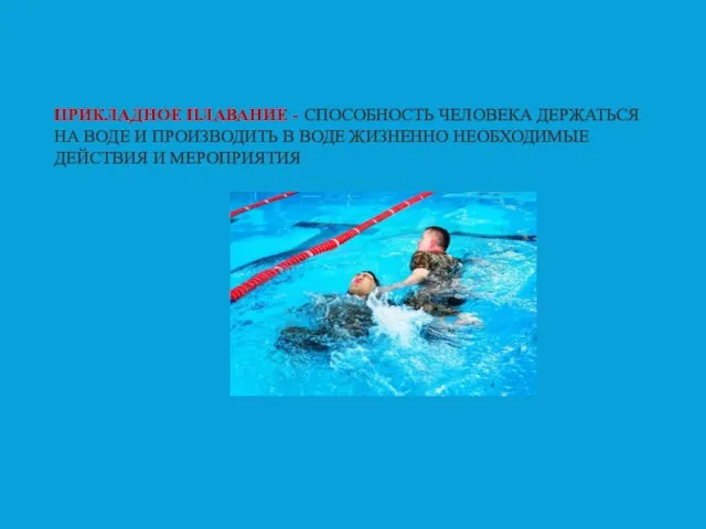 ПРИКЛАДНОЕ ПЛАВАНИЕ - СПОСОБНОСТЬ ЧЕЛОВЕКА ДЕРЖАТЬСЯ НА ВОДЕ И ПРОИЗВОДИТЬ В ВОДЕ