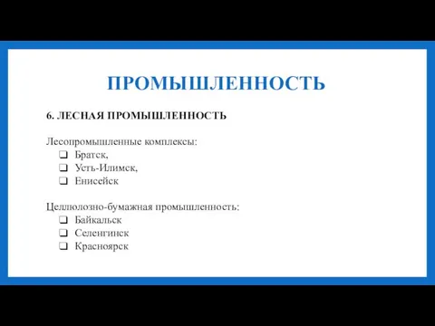 ПРОМЫШЛЕННОСТЬ 6. ЛЕСНАЯ ПРОМЫШЛЕННОСТЬ Лесопромышленные комплексы: Братск, Усть-Илимск, Енисейск Целлюлозно-бумажная промышленность: Байкальск Селенгинск Красноярск