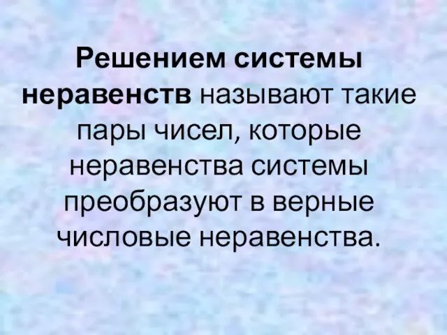 Решением системы неравенств называют такие пары чисел, которые неравенства системы преобразуют в верные числовые неравенства.