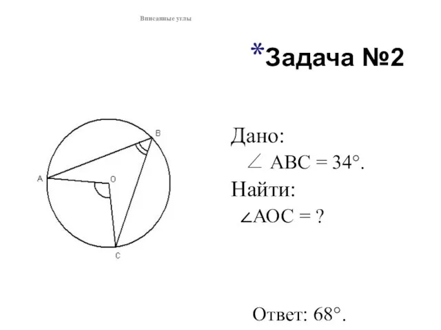 Задача №2 Дано: ∠ АВС = 34°. Найти: АОС = ? Ответ: 68°. Вписанные углы