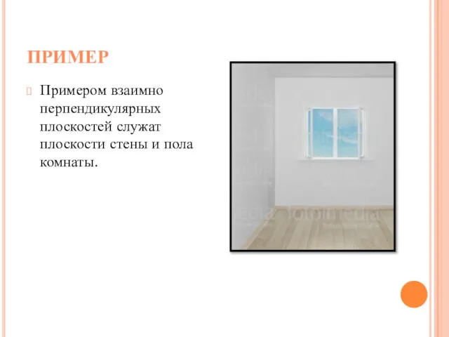ПРИМЕР Примером взаимно перпендикулярных плоскостей служат плоскости стены и пола комнаты.