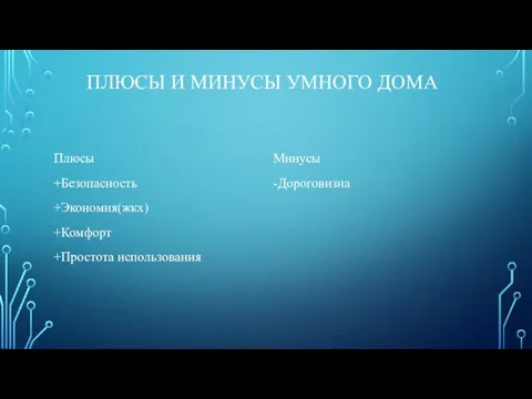 ПЛЮСЫ И МИНУСЫ УМНОГО ДОМА Плюсы +Безопасность +Экономия(жкх) +Комфорт +Простота использования Минусы -Дороговизна