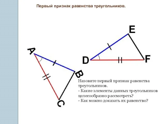 Первый признак равенства треугольников. Назовите первый признак равенства треугольников. - Какие элементы