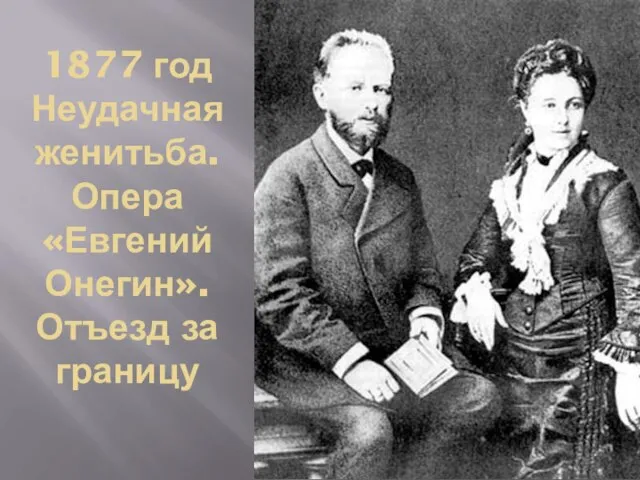 1877 год Неудачная женитьба. Опера «Евгений Онегин». Отъезд за границу