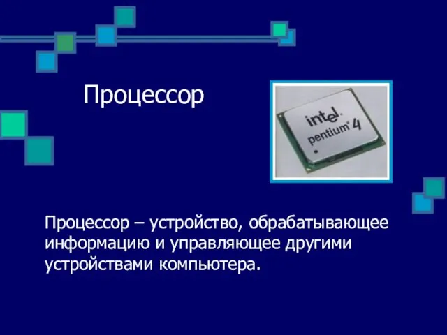 Процессор Процессор – устройство, обрабатывающее информацию и управляющее другими устройствами компьютера.