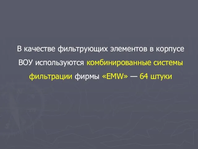 В качестве фильтрующих элементов в корпусе ВОУ используются комбинированные системы фильтрации фирмы «EMW» — 64 штуки