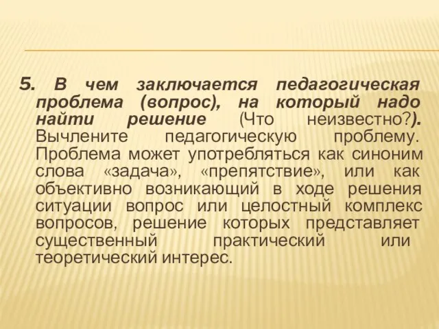 5. В чем заключается педагогическая проблема (вопрос), на который надо найти решение