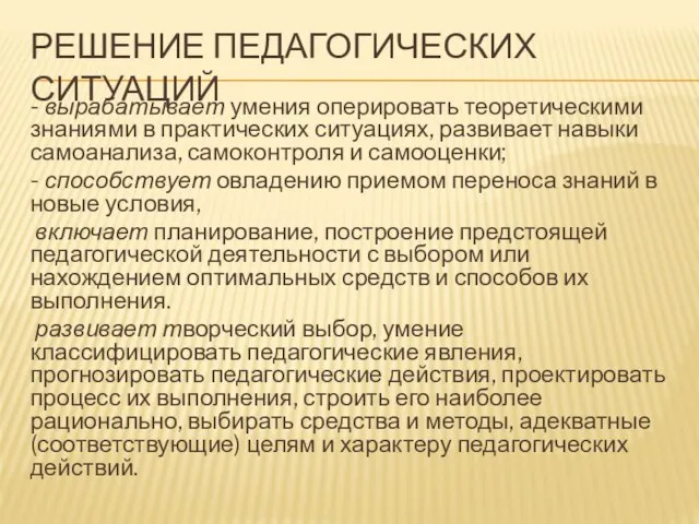 РЕШЕНИЕ ПЕДАГОГИЧЕСКИХ СИТУАЦИЙ - вырабатывает умения оперировать теоретическими знаниями в практических ситуациях,