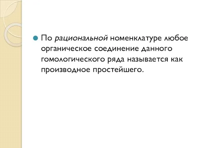 По рациональной номенклатуре любое органическое соединение данного гомологического ряда называется как производное простейшего.